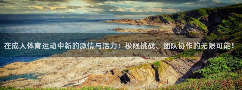 球客岛：在成人体育运动中新的激情与活力：极限挑战、团队协作的无限可能！