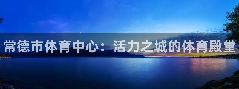 球客岛：常德市体育中心：活力之城的体育殿堂