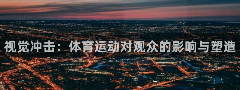 球客岛：视觉冲击：体育运动对观众的影响与塑造